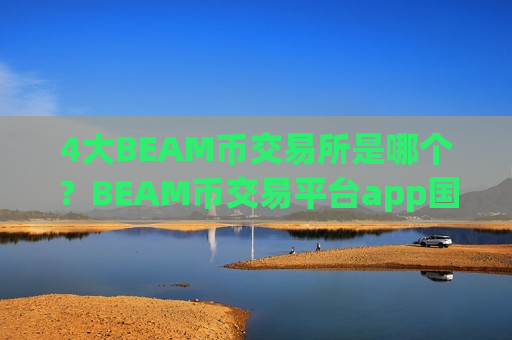 4大BEAM币交易所是哪个?BEAM币交易平台app国际排行-第1张图片-币圈网 4大BEAM币交易所是哪个?BEAM币交易平台app国际排行-第1张图片-币圈网
