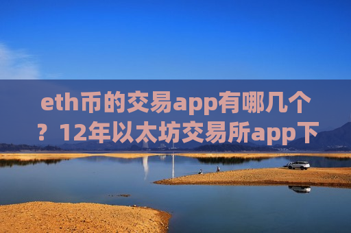 eth币的交易app有哪几个?12年以太坊交易所app下载-第1张图片-币圈网 eth币的交易app有哪几个?12年以太坊交易所app下载-第1张图片-币圈网