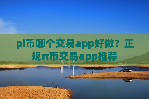pi币哪个交易app好做？正规π币交易app推荐