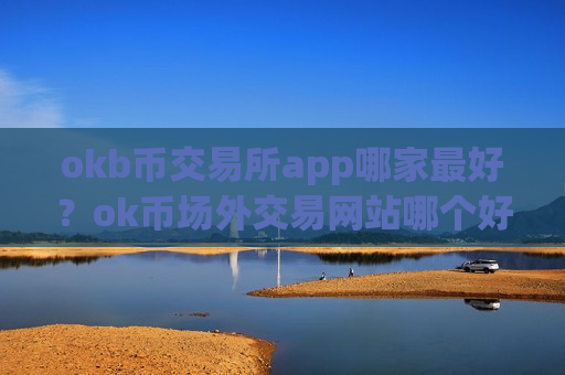 okb币交易所app哪家最好？ok币场外交易网站哪个好