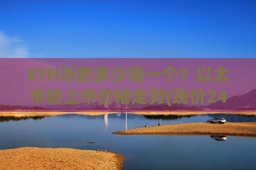 ETH币的多少钱一个？以太币新上市价格走势(现价24512.9元)