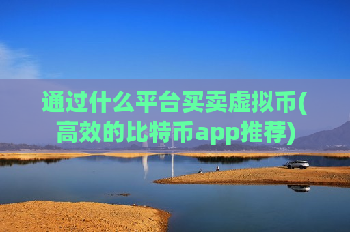 通过什么平台买卖虚拟币(高效的比特币app推荐)-第1张图片-币圈网 通过什么平台买卖虚拟币(高效的比特币app推荐)-第1张图片-币圈网