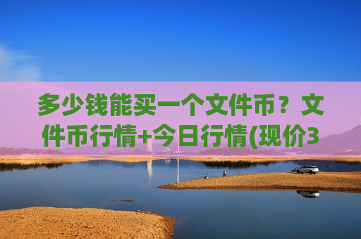 多少钱能买一个文件币？文件币行情+今日行情(现价35.9833元)