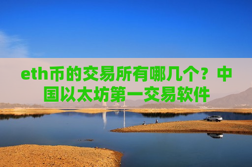 eth币的交易所有哪几个？中国以太坊第一交易软件