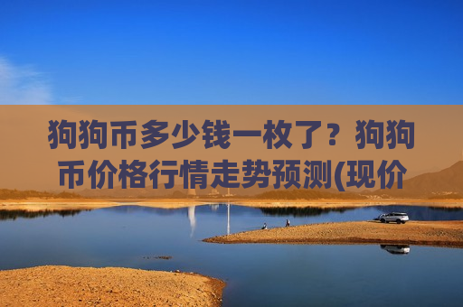 狗狗币多少钱一枚了？狗狗币价格行情走势预测(现价2.3216元)