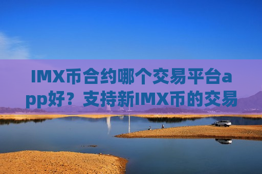 IMX币合约哪个交易平台app好？支持新IMX币的交易网站
