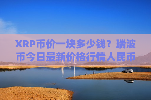XRP币价一块多少钱?瑞波币今日最新价格行情人民币(现价17.3259元)-第1张图片-币圈网 XRP币价一块多少钱?瑞波币今日最新价格行情人民币(现价17.3259元)-第1张图片-币圈网