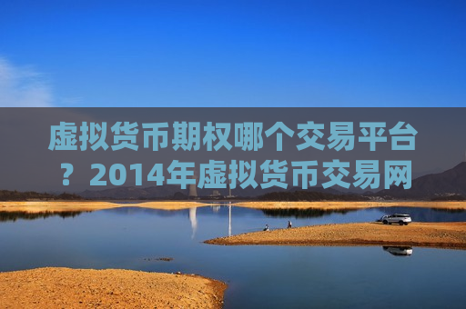 虚拟货币期权哪个交易平台?2014年虚拟货币交易网站-第1张图片-币圈网 虚拟货币期权哪个交易平台?2014年虚拟货币交易网站-第1张图片-币圈网