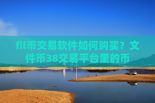 fil币交易软件如何购买？文件币38交易平台里的币-第1张图片-币圈网