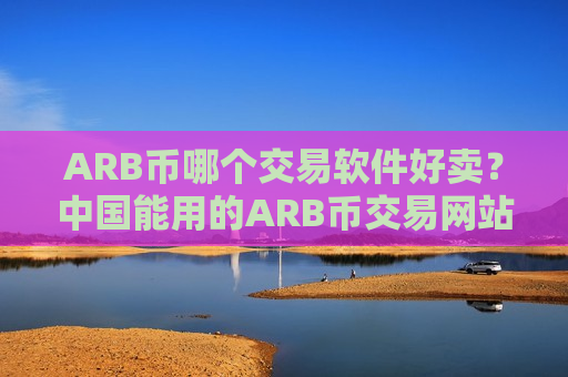 ARB币哪个交易软件好卖？中国能用的ARB币交易网站-第1张图片-币圈网