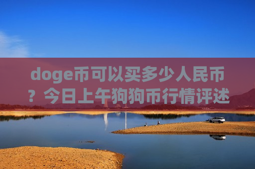 doge币可以买多少人民币？今日上午狗狗币行情评述(现价2.3245元)-第1张图片-币圈网
