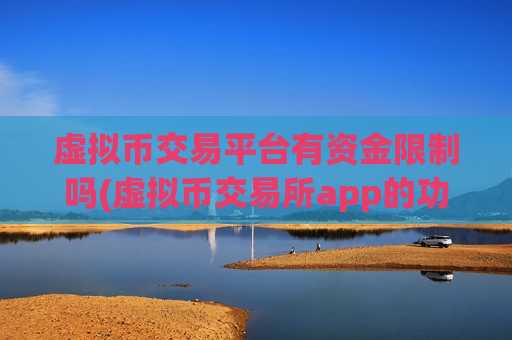 虚拟币交易平台有资金限制吗(虚拟币交易所app的功能优势)-第1张图片-币圈网 虚拟币交易平台有资金限制吗(虚拟币交易所app的功能优势)-第1张图片-币圈网