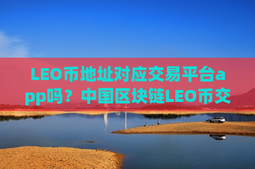 LEO币地址对应交易平台app吗?中国区块链LEO币交易app-第1张图片-币圈网 LEO币地址对应交易平台app吗?中国区块链LEO币交易app-第1张图片-币圈网