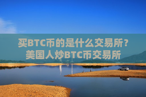 买BTC币的是什么交易所？美国人炒BTC币交易所-第1张图片-币圈网