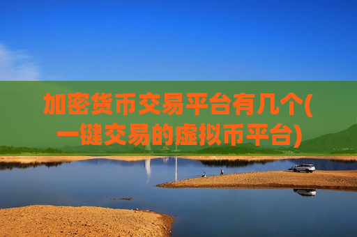 加密货币交易平台有几个(一键交易的虚拟币平台)-第1张图片-币圈网 加密货币交易平台有几个(一键交易的虚拟币平台)-第1张图片-币圈网