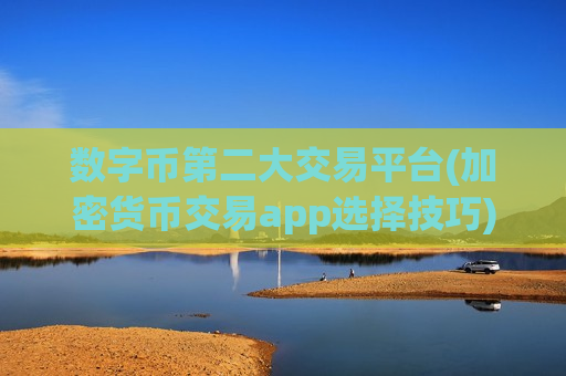 数字币第二大交易平台(加密货币交易app选择技巧)-第1张图片-币圈网 数字币第二大交易平台(加密货币交易app选择技巧)-第1张图片-币圈网