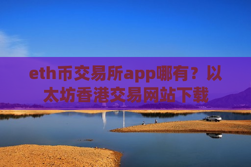 eth币交易所app哪有?以太坊香港交易网站下载-第1张图片-币圈网 eth币交易所app哪有?以太坊香港交易网站下载-第1张图片-币圈网