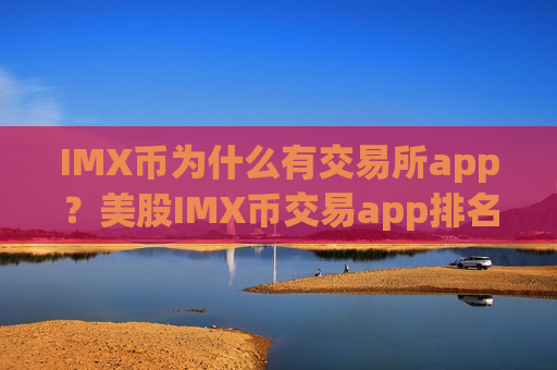 IMX币为什么有交易所app?美股IMX币交易app排名-第1张图片-币圈网 IMX币为什么有交易所app?美股IMX币交易app排名-第1张图片-币圈网