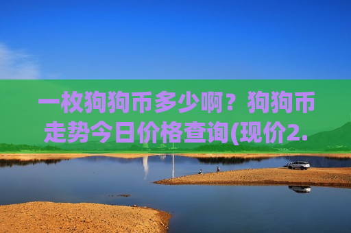 一枚狗狗币多少啊?狗狗币走势今日价格查询(现价2.3226元)-第1张图片-币圈网 一枚狗狗币多少啊?狗狗币走势今日价格查询(现价2.3226元)-第1张图片-币圈网