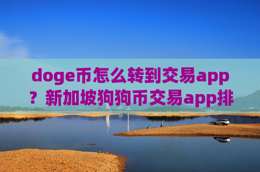 doge币怎么转到交易app？新加坡狗狗币交易app排名-第1张图片-币圈网
