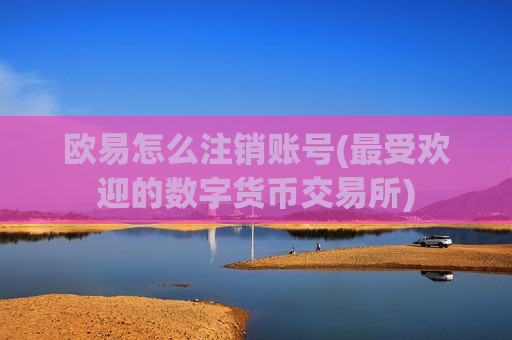欧易怎么注销账号(最受欢迎的数字货币交易所)-第1张图片-币圈网 欧易怎么注销账号(最受欢迎的数字货币交易所)-第1张图片-币圈网