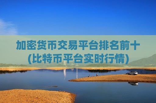 加密货币交易平台排名前十(比特币平台实时行情)-第1张图片-币圈网 加密货币交易平台排名前十(比特币平台实时行情)-第1张图片-币圈网