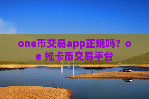 one币交易app正规吗？oe 维卡币交易平台-第1张图片-币圈网