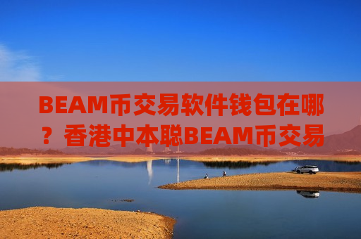 BEAM币交易软件钱包在哪？香港中本聪BEAM币交易所app下载-第1张图片-币圈网