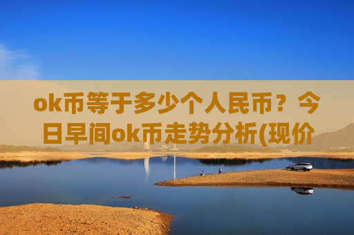 ok币等于多少个人民币?今日早间ok币走势分析(现价325.989元)-第1张图片-币圈网 ok币等于多少个人民币?今日早间ok币走势分析(现价325.989元)-第1张图片-币圈网