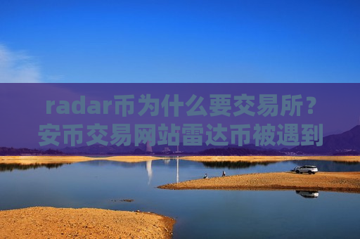 radar币为什么要交易所？安币交易网站雷达币被遇到-第1张图片-币圈网