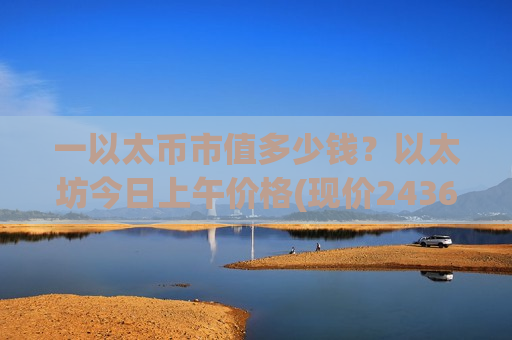 一以太币市值多少钱？以太坊今日上午价格(现价24361.18元)-第1张图片-币圈网