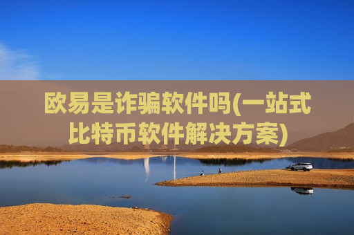 欧易是诈骗软件吗(一站式比特币软件解决方案)-第1张图片-币圈网 欧易是诈骗软件吗(一站式比特币软件解决方案)-第1张图片-币圈网
