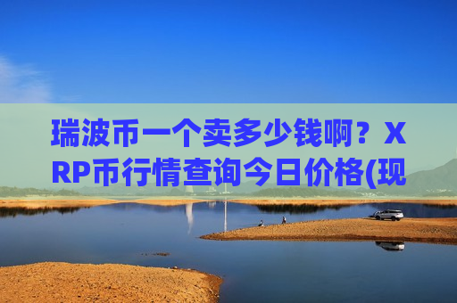 瑞波币一个卖多少钱啊？XRP币行情查询今日价格(现价16.1505元)-第1张图片-币圈网