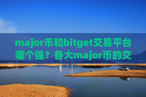 major币和bitget交易平台哪个强?各大major币的交易网站-第1张图片-币圈网 major币和bitget交易平台哪个强?各大major币的交易网站-第1张图片-币圈网