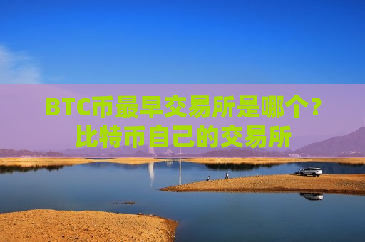 BTC币最早交易所是哪个？比特币自己的交易所