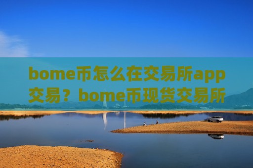 bome币怎么在交易所app交易？bome币现货交易所下载-第1张图片-币圈网