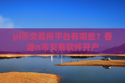 pi币交易所平台有哪些?香港π币交易软件开户-第1张图片-币圈网 pi币交易所平台有哪些?香港π币交易软件开户-第1张图片-币圈网
