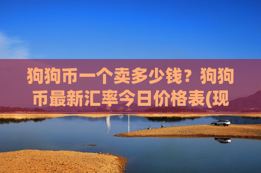 狗狗币一个卖多少钱?狗狗币最新汇率今日价格表(现价2.3478元)-第1张图片-币圈网 狗狗币一个卖多少钱?狗狗币最新汇率今日价格表(现价2.3478元)-第1张图片-币圈网