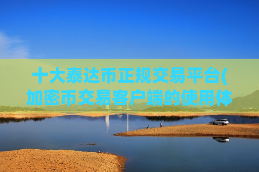 十大泰达币正规交易平台(加密币交易客户端的使用体验)-第1张图片-币圈网