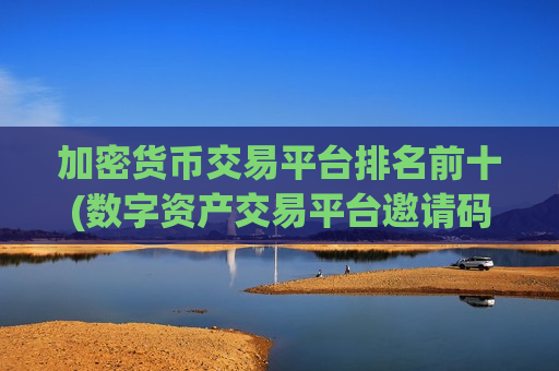 加密货币交易平台排名前十(数字资产交易平台邀请码)-第1张图片-币圈网 加密货币交易平台排名前十(数字资产交易平台邀请码)-第1张图片-币圈网