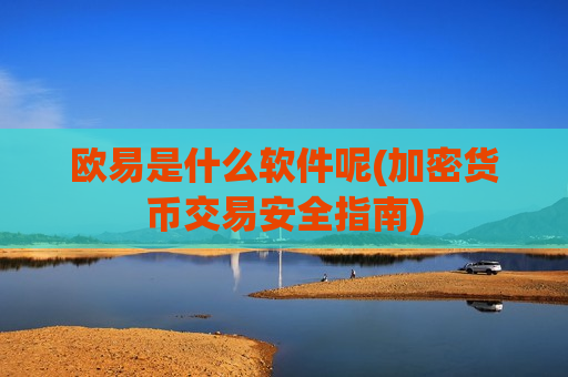 欧易是什么软件呢(加密货币交易安全指南)-第1张图片-币圈网