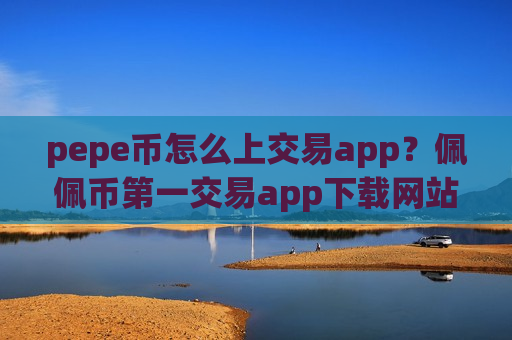 pepe币怎么上交易app?佩佩币第一交易app下载网站-第1张图片-币圈网 pepe币怎么上交易app?佩佩币第一交易app下载网站-第1张图片-币圈网