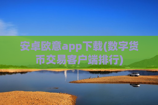 安卓欧意app下载(数字货币交易客户端排行)-第1张图片-币圈网 安卓欧意app下载(数字货币交易客户端排行)-第1张图片-币圈网
