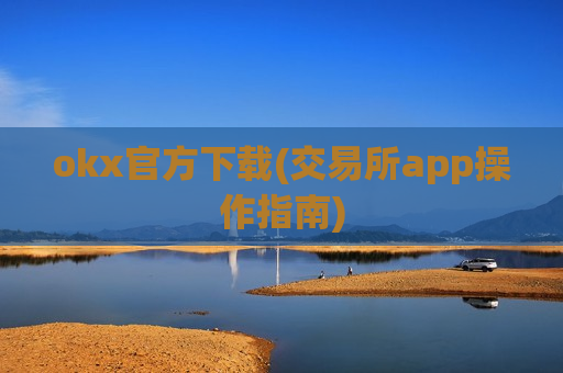 okx官方下载(交易所app操作指南)