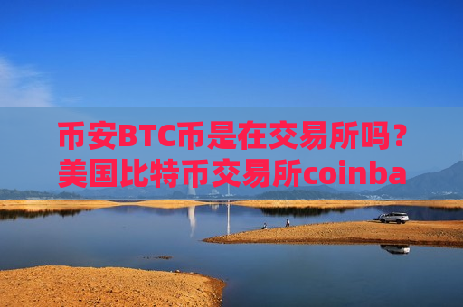币安BTC币是在交易所吗?美国比特币交易所coinbase-第1张图片-币圈网 币安BTC币是在交易所吗?美国比特币交易所coinbase-第1张图片-币圈网