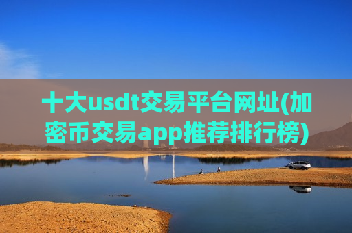 十大usdt交易平台网址(加密币交易app推荐排行榜)-第1张图片-币圈网 十大usdt交易平台网址(加密币交易app推荐排行榜)-第1张图片-币圈网