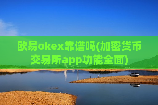 欧易okex靠谱吗(加密货币交易所app功能全面)-第1张图片-币圈网