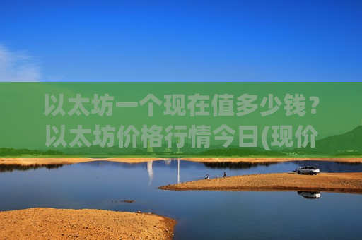 以太坊一个现在值多少钱？以太坊价格行情今日(现价25341.26元)-第1张图片-币圈网