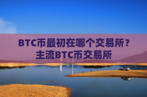 BTC币最初在哪个交易所？主流BTC币交易所-第1张图片-币圈网