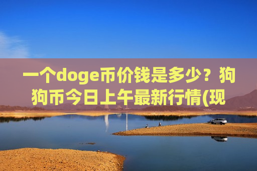 一个doge币价钱是多少？狗狗币今日上午最新行情(现价2.3969元)-第1张图片-币圈网